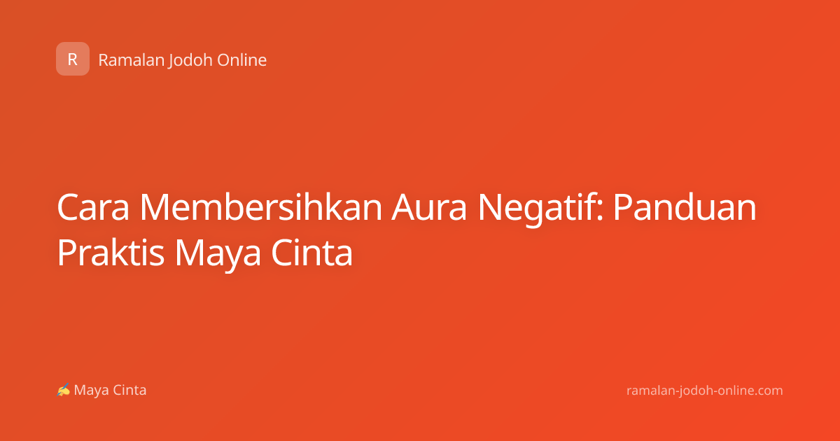 Cara Membersihkan Aura Negatif: Panduan Praktis Maya Cinta
